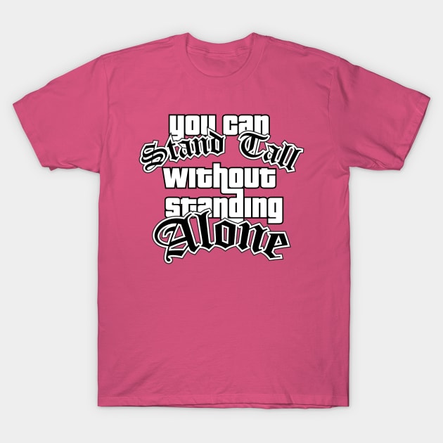 You Can Stand Tall Without Standing Alone T-Shirt by Cinestore Merch